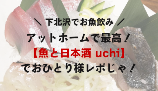 【閉店】下北沢「魚と日本酒 uchi」に初来訪キメた！
